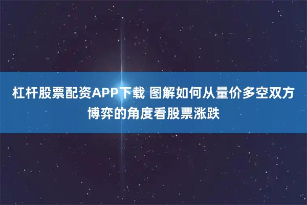 杠杆股票配资APP下载 图解如何从量价多空双方博弈的角度看股票涨跌