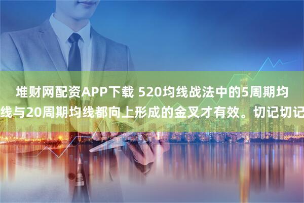 堆财网配资APP下载 520均线战法中的5周期均线与20周期均线都向上形成的金叉才有效。切记切记