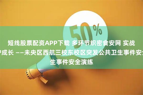 短线股票配资APP下载 多环节织密食安网 实战演练护成长 ——未央区西航三校东校区突发公共卫生事件安全演练
