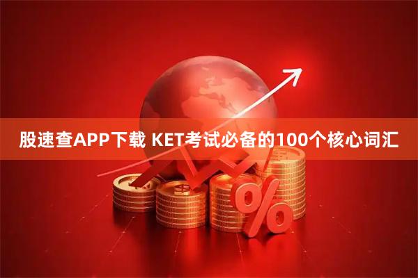 股速查APP下载 KET考试必备的100个核心词汇