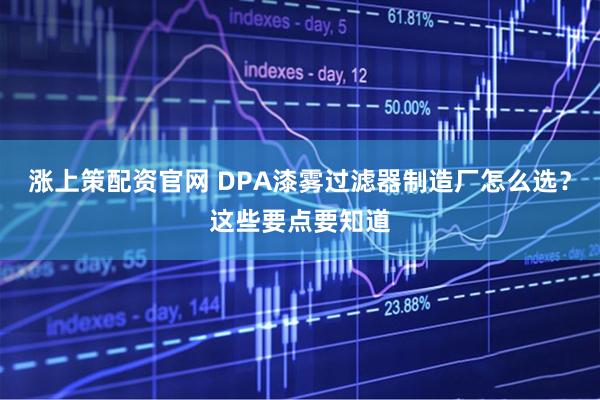 涨上策配资官网 DPA漆雾过滤器制造厂怎么选？这些要点要知道