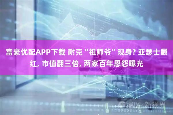 富豪优配APP下载 耐克“祖师爷”现身? 亚瑟士翻红, 市值翻三倍, 两家百年恩怨曝光