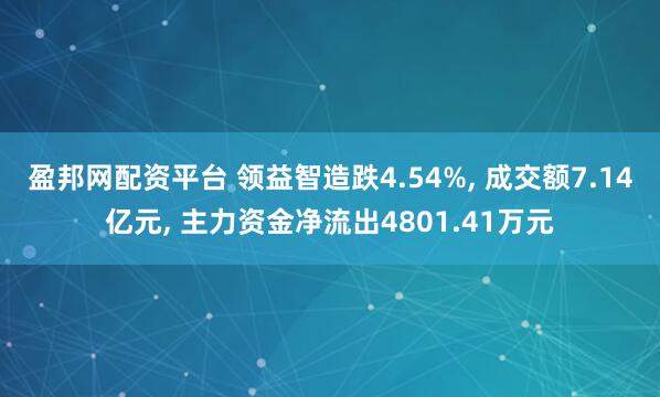 盈邦网配资平台 领益智造跌4.54%, 成交额7.14亿元, 主力资金净流出4801.41万元