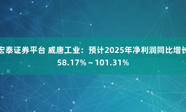 宏泰证券平台 威唐工业：预计2025年净利润同比增长58.17%～101.31%