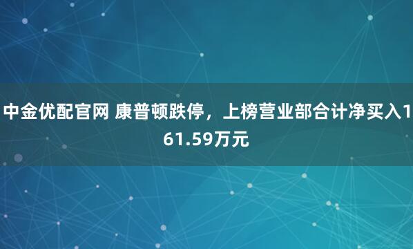 中金优配官网 康普顿跌停，上榜营业部合计净买入161.59万元